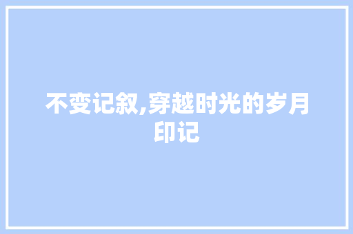 不变记叙,穿越时光的岁月印记