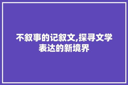 不叙事的记叙文,探寻文学表达的新境界