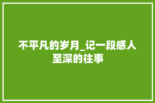 不平凡的岁月_记一段感人至深的往事