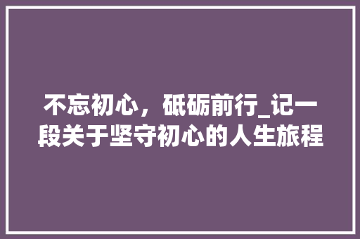 不忘初心，砥砺前行_记一段关于坚守初心的人生旅程