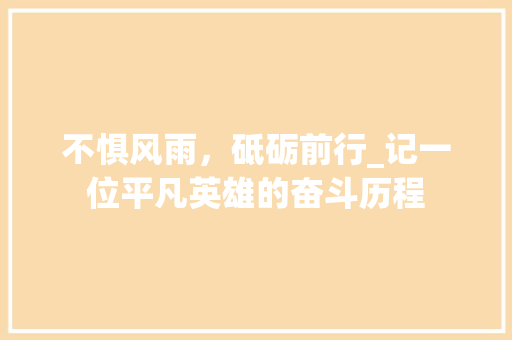 不惧风雨，砥砺前行_记一位平凡英雄的奋斗历程