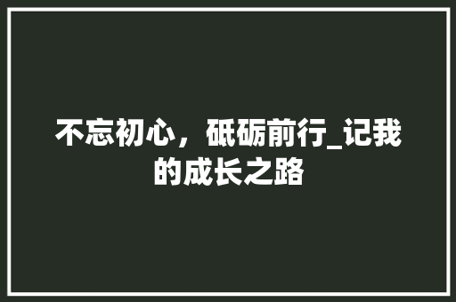 不忘初心，砥砺前行_记我的成长之路