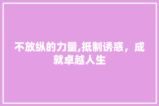 不放纵的力量,抵制诱惑，成就卓越人生