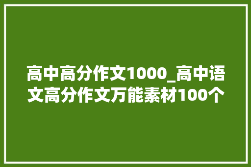 高中高分作文1000_高中语文高分作文万能素材100个高分作文你值得拥有