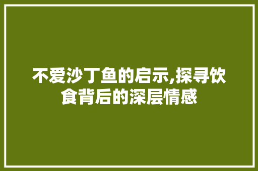 不爱沙丁鱼的启示,探寻饮食背后的深层情感