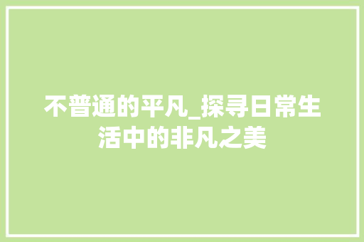 不普通的平凡_探寻日常生活中的非凡之美