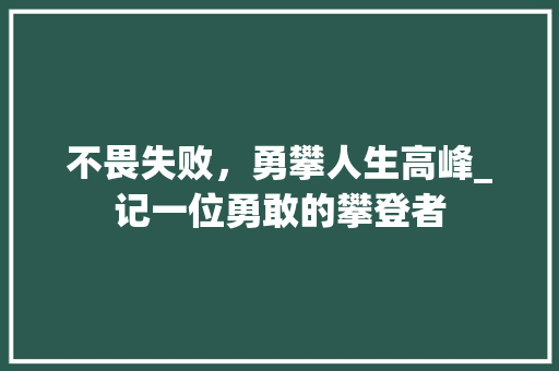 不畏失败，勇攀人生高峰_记一位勇敢的攀登者