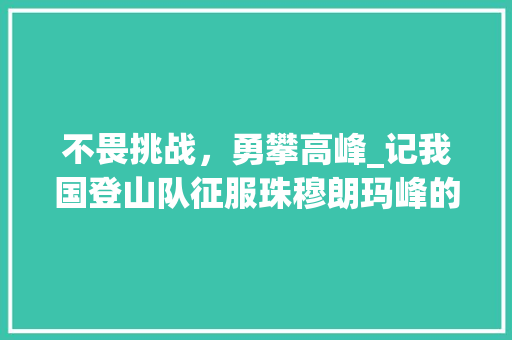 不畏挑战，勇攀高峰_记我国登山队征服珠穆朗玛峰的壮举