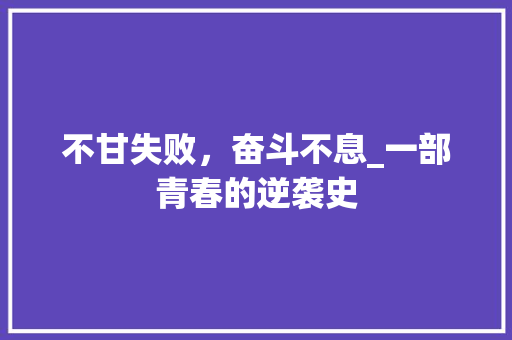 不甘失败，奋斗不息_一部青春的逆袭史