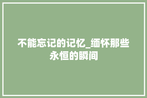 不能忘记的记忆_缅怀那些永恒的瞬间