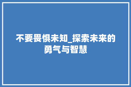 不要畏惧未知_探索未来的勇气与智慧