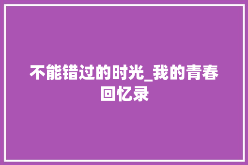 不能错过的时光_我的青春回忆录