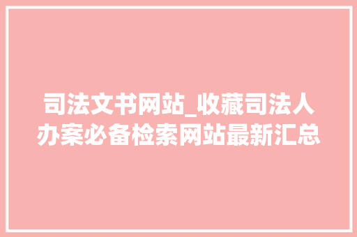 司法文书网站_收藏司法人办案必备检索网站最新汇总附各网站比拟表