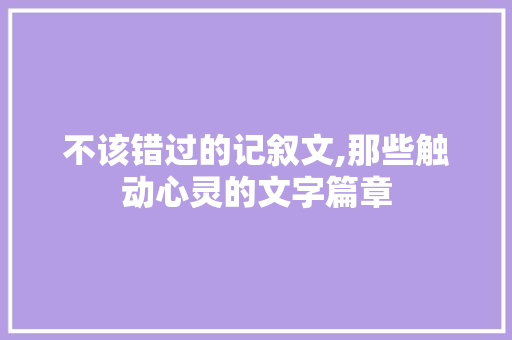 不该错过的记叙文,那些触动心灵的文字篇章