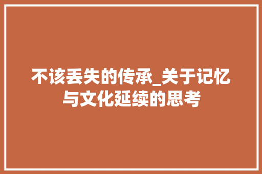 不该丢失的传承_关于记忆与文化延续的思考