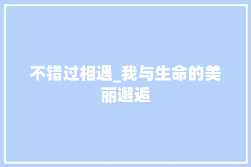 不错过相遇_我与生命的美丽邂逅