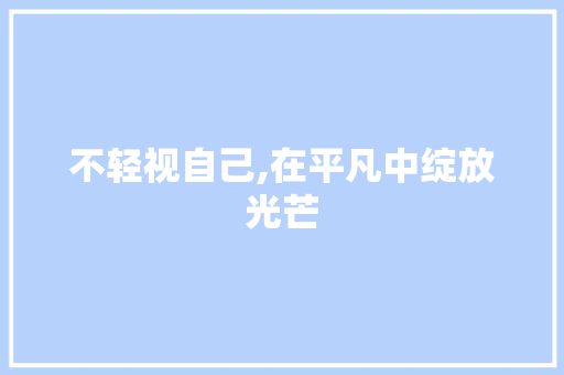 不轻视自己,在平凡中绽放光芒