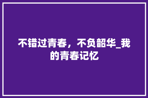 不错过青春，不负韶华_我的青春记忆