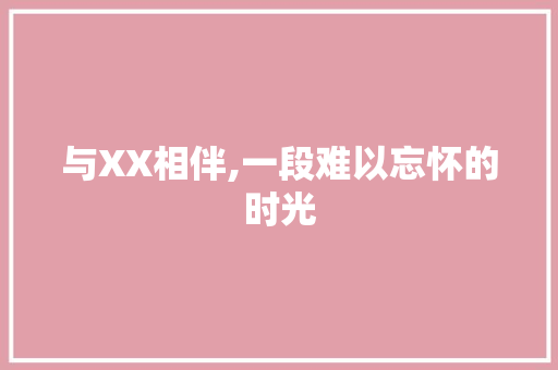 与XX相伴,一段难以忘怀的时光