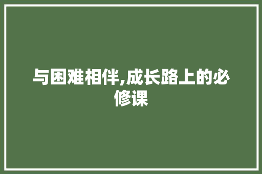 与困难相伴,成长路上的必修课