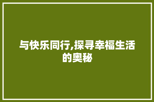 与快乐同行,探寻幸福生活的奥秘