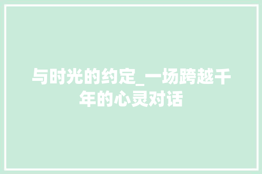 与时光的约定_一场跨越千年的心灵对话