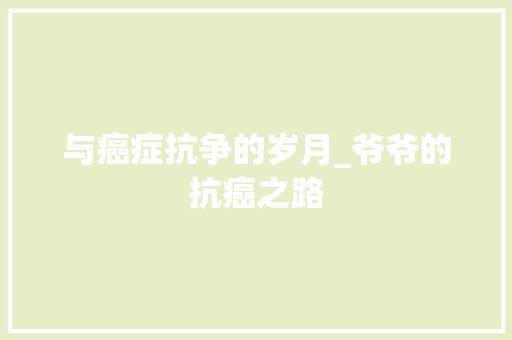 与癌症抗争的岁月_爷爷的抗癌之路