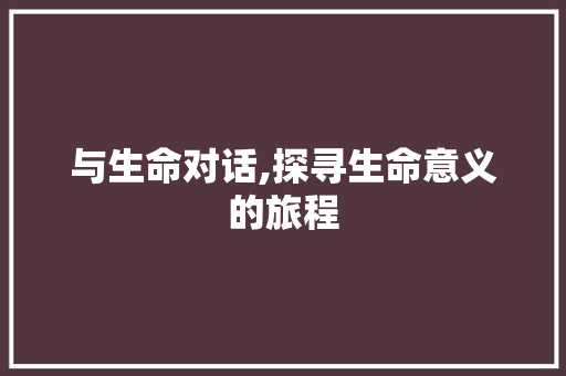 与生命对话,探寻生命意义的旅程