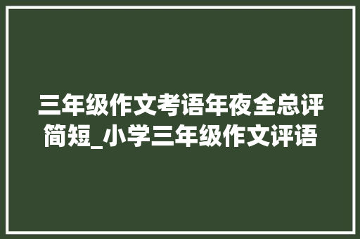 三年级作文考语年夜全总评简短_小学三年级作文评语