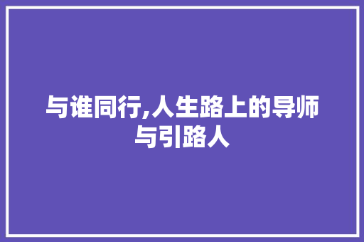 与谁同行,人生路上的导师与引路人