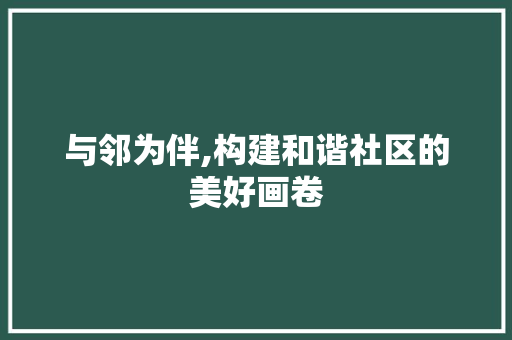 与邻为伴,构建和谐社区的美好画卷