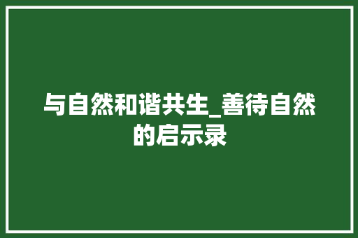 与自然和谐共生_善待自然的启示录