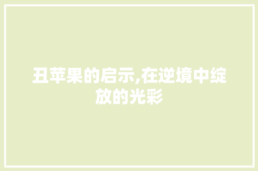 丑苹果的启示,在逆境中绽放的光彩