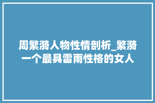 周繁漪人物性情剖析_繁漪一个最具雷雨性格的女人