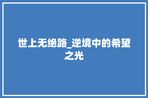 世上无绝路_逆境中的希望之光