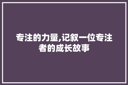 专注的力量,记叙一位专注者的成长故事