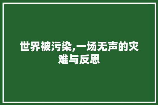 世界被污染,一场无声的灾难与反思