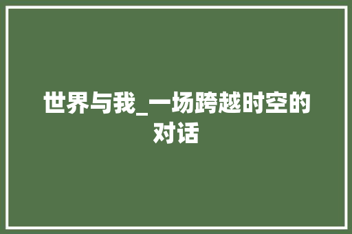 世界与我_一场跨越时空的对话