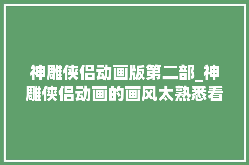 神雕侠侣动画版第二部_神雕侠侣动画的画风太熟悉看了下原来是中日合拍