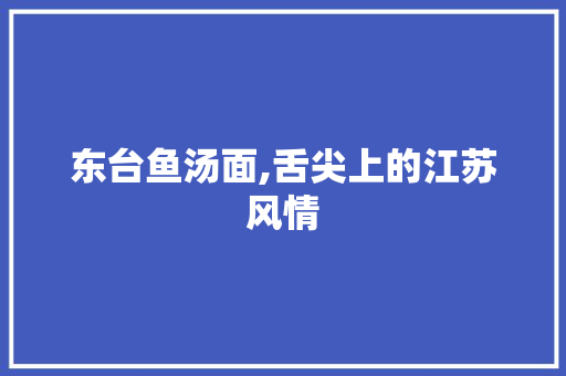 东台鱼汤面,舌尖上的江苏风情