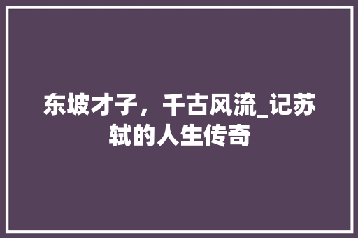 东坡才子，千古风流_记苏轼的人生传奇