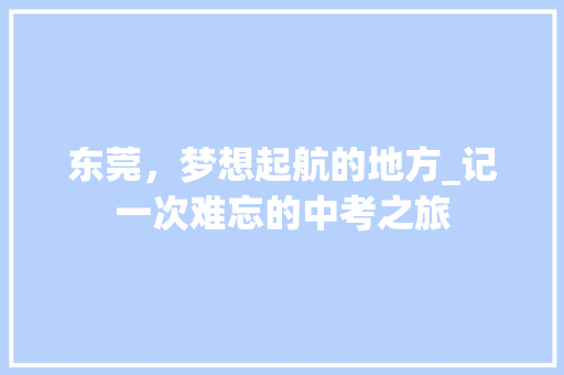 东莞，梦想起航的地方_记一次难忘的中考之旅