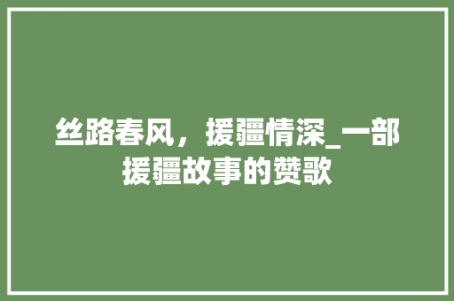 丝路春风，援疆情深_一部援疆故事的赞歌