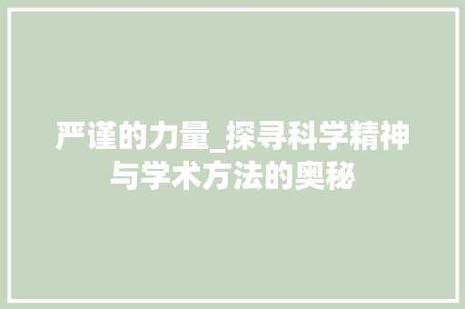 严谨的力量_探寻科学精神与学术方法的奥秘