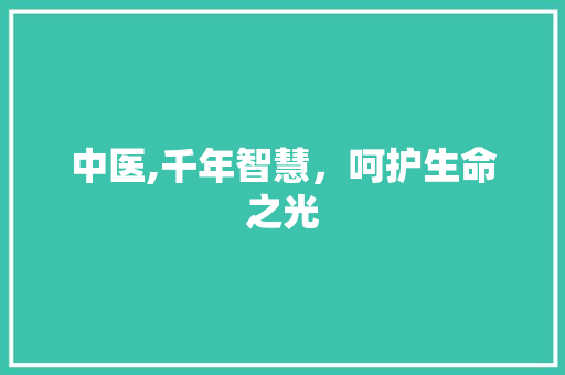 中医,千年智慧，呵护生命之光