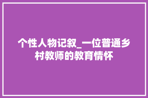 个性人物记叙_一位普通乡村教师的教育情怀