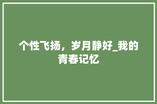 个性飞扬，岁月静好_我的青春记忆