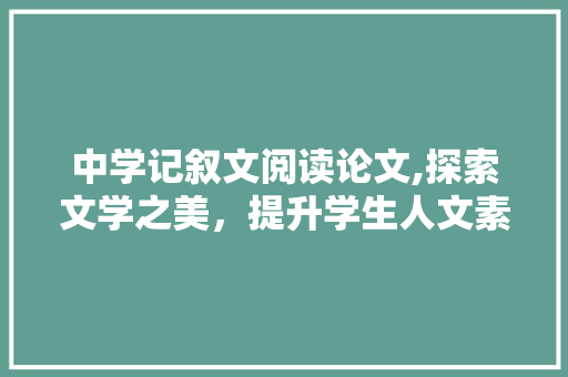 中学记叙文阅读论文,探索文学之美，提升学生人文素养