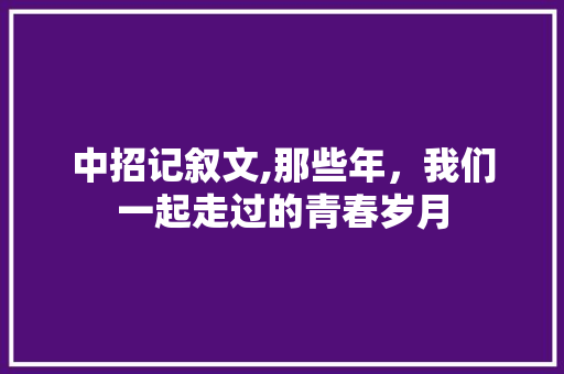 中招记叙文,那些年，我们一起走过的青春岁月