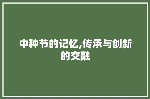 中种节的记忆,传承与创新的交融